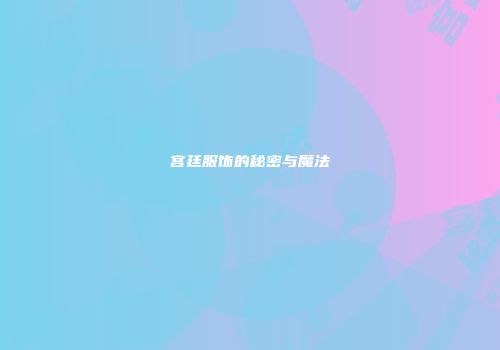 宫廷服饰的秘密与魔法