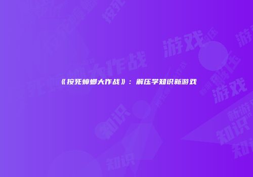 《按死蟑螂大作战》：解压学知识新游戏