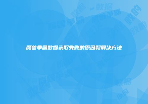 魔兽争霸数据获取失败的原因和解决方法