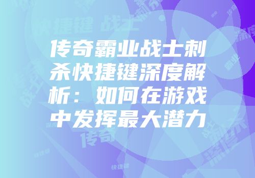 传奇霸业战士刺杀快捷键深度解析：如何在游戏中发挥最大潜力
