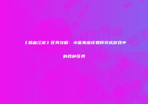 《热血江湖》任务攻略：小蓝鬼应该如何完成游戏中的各种任务