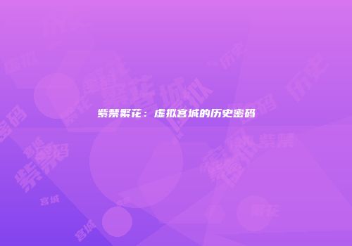 紫禁繁花：虚拟宫城的历史密码