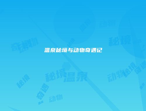 温泉秘境与动物奇遇记
