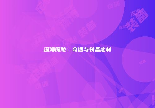 深海探险：奇遇与装备定制