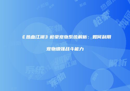 《热血江湖》枪豪宠物系统解析：如何利用宠物增强战斗能力