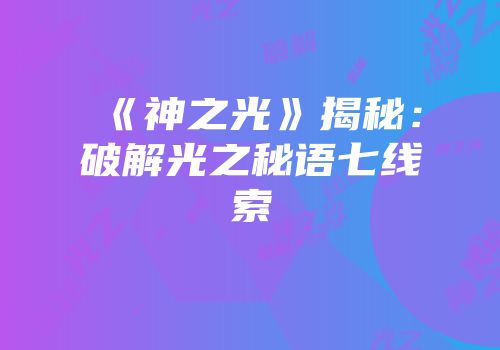 《神之光》揭秘：破解光之秘语七线索