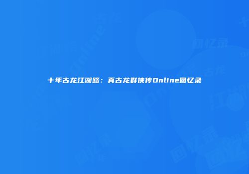 十年古龙江湖路：真古龙群侠传Online回忆录