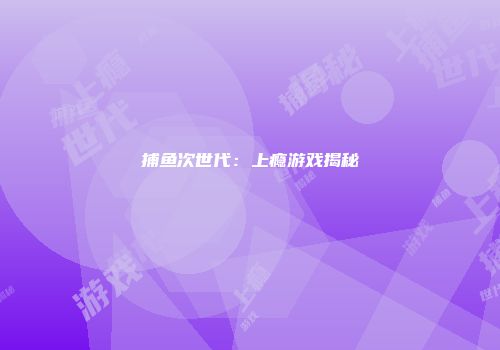 捕鱼次世代：上瘾游戏揭秘