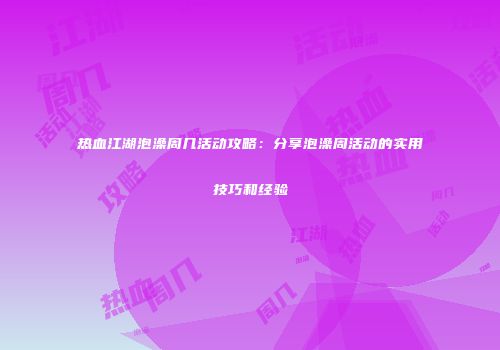 热血江湖泡澡周几活动攻略：分享泡澡周活动的实用技巧和经验