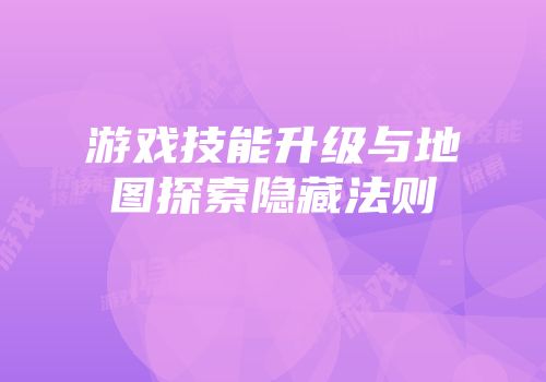 游戏技能升级与地图探索隐藏法则