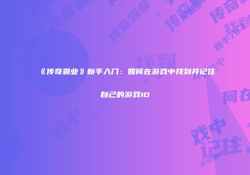 《传奇霸业》新手入门：如何在游戏中找到并记住自己的游戏ID