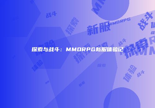 探索与战斗：MMORPG新服体验记