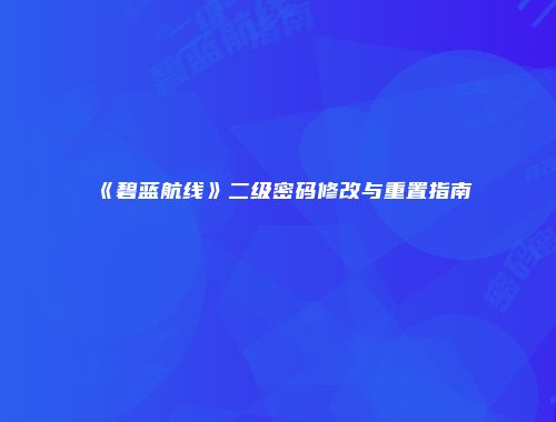 《碧蓝航线》二级密码修改与重置指南