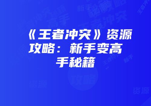《王者冲突》资源攻略：新手变高手秘籍