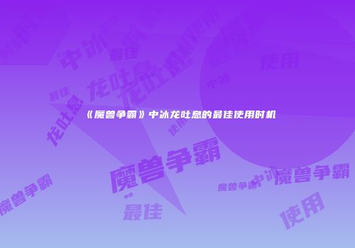 《魔兽争霸》中冰龙吐息的最佳使用时机