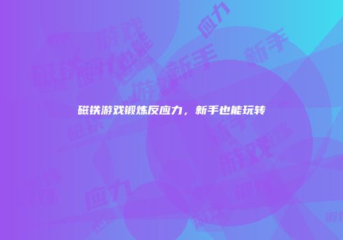 磁铁游戏锻炼反应力，新手也能玩转