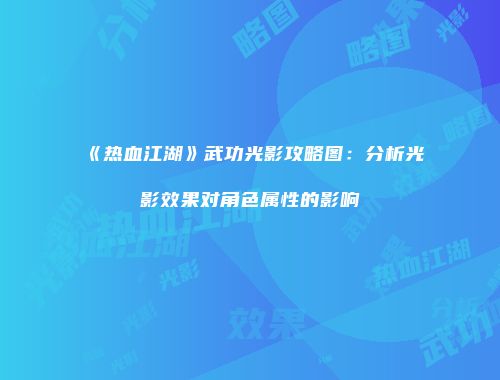 《热血江湖》武功光影攻略图：分析光影效果对角色属性的影响