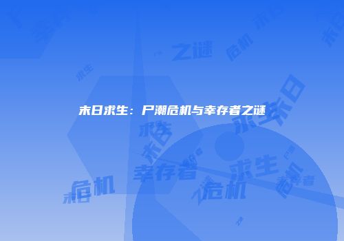 末日求生：尸潮危机与幸存者之谜