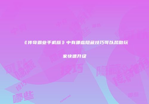 《传奇霸业手机版》中有哪些隐藏技巧可以帮助玩家快速升级