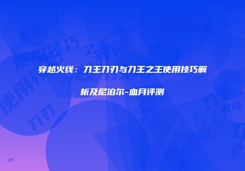 穿越火线：刀王刀刃与刀王之王使用技巧解析及尼泊尔-血月评测