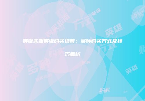 英雄联盟英雄购买指南：多种购买方式及技巧解析