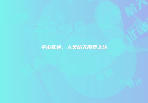 宇宙征途：人类航天探索之旅
