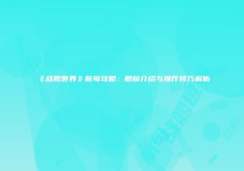 《战舰世界》航母攻略：船模介绍与操作技巧解析