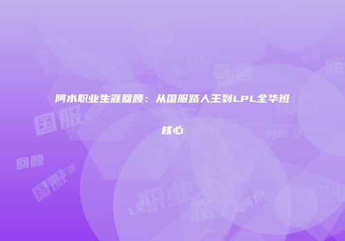 阿水职业生涯回顾：从国服路人王到LPL全华班核心