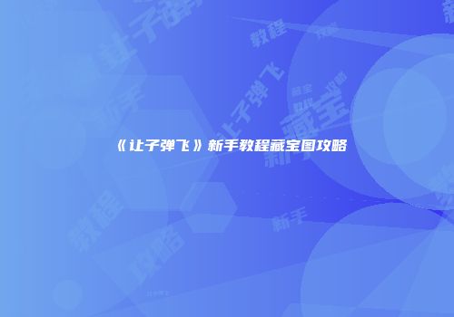 《让子弹飞》新手教程藏宝图攻略