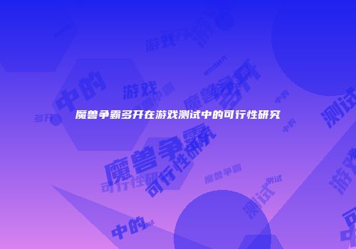 魔兽争霸多开在游戏测试中的可行性研究