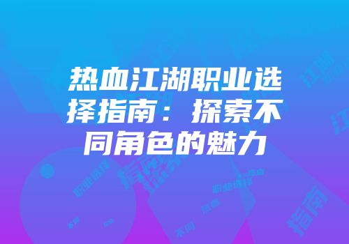 热血江湖职业选择指南：探索不同角色的魅力