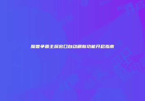 魔兽争霸主屏窗口自动刷新功能开启指南