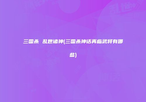 三国杀 乱世诸神(三国杀神话再临武将有哪些)