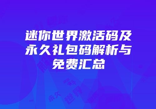 迷你世界激活码及永久礼包码解析与免费汇总
