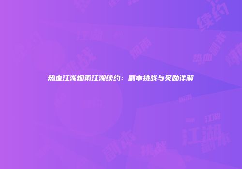 热血江湖烟雨江湖续约：副本挑战与奖励详解