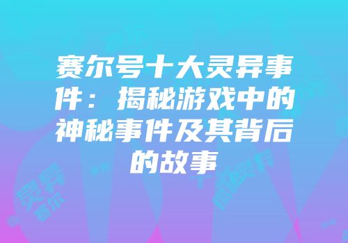 赛尔号十大灵异事件：揭秘游戏中的神秘事件及其背后的故事