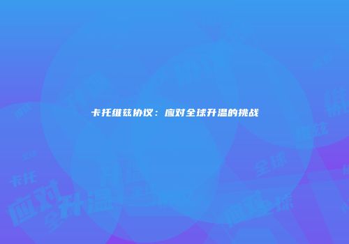卡托维兹协议：应对全球升温的挑战
