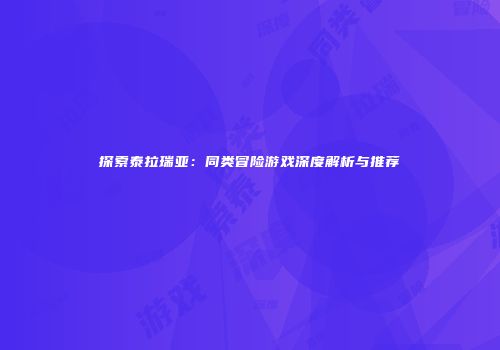 探索泰拉瑞亚：同类冒险游戏深度解析与推荐