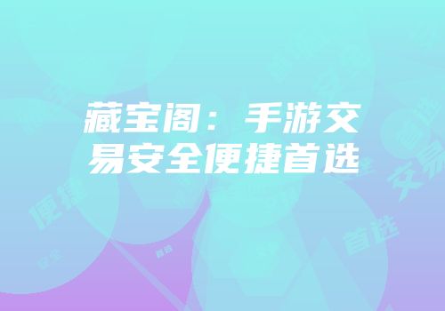 藏宝阁：手游交易安全便捷首选