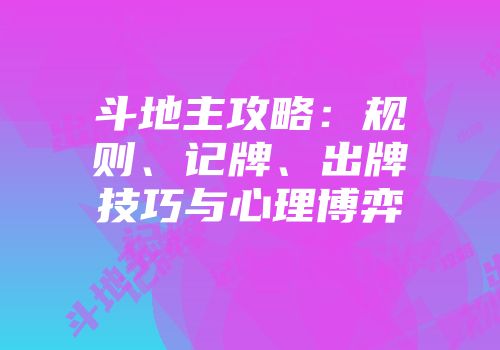 斗地主攻略：规则、记牌、出牌技巧与心理博弈