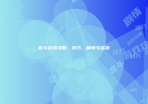 宫斗游戏攻略：技巧、剧情与资源