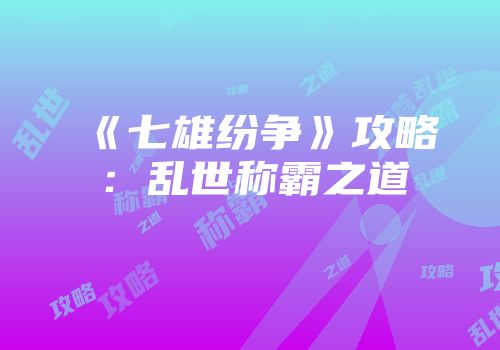 《七雄纷争》攻略：乱世称霸之道