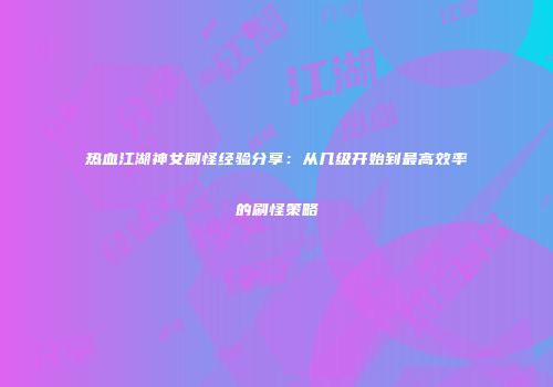 热血江湖神女刷怪经验分享:从几级开始到最高效率的刷怪策略