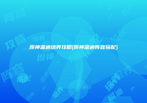 原神温迪培养攻略(原神温迪阵容搭配)