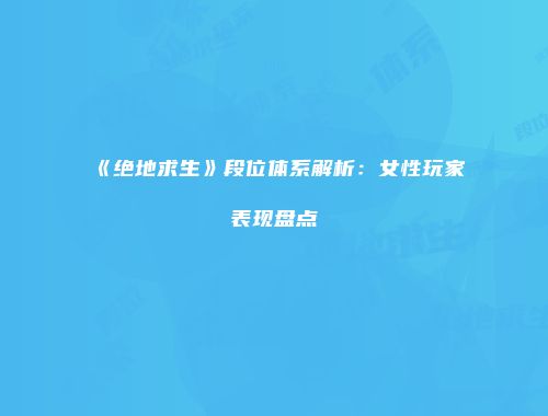《绝地求生》段位体系解析：女性玩家表现盘点