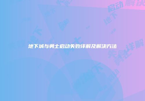 地下城与勇士启动失败详解及解决方法