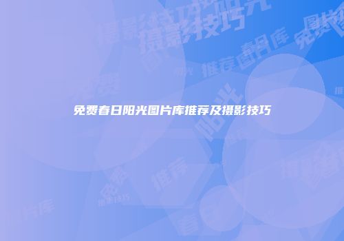 免费春日阳光图片库推荐及摄影技巧
