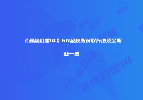 《最终幻想14》60级校服获取方法及全职业一览