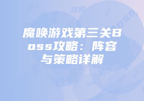 魔唤游戏第三关Boss攻略：阵容与策略详解