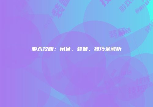 游戏攻略：角色、装备、技巧全解析